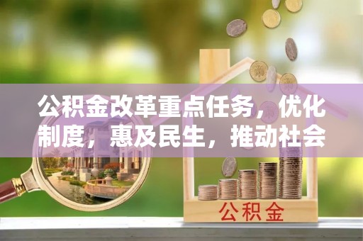 长岭公积金改革重点任务，优化制度，惠及民生，推动社会公平发展