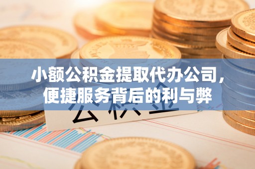 长岭小额公积金提取代办公司，便捷服务背后的利与弊
