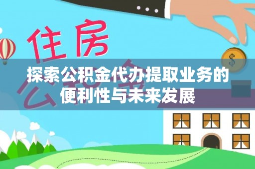 长岭探索公积金代办提取业务的便利性与未来发展