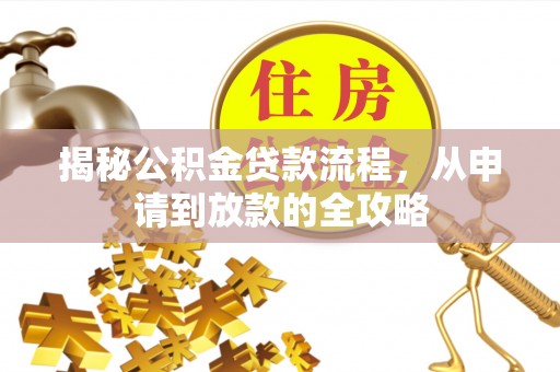 长岭揭秘公积金贷款流程，从申请到放款的全攻略