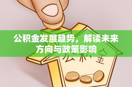 长岭公积金发展趋势，解读未来方向与政策影响