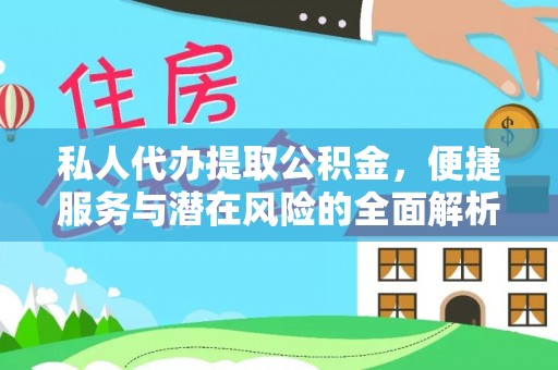 长岭私人代办提取公积金，便捷服务与潜在风险的全面解析
