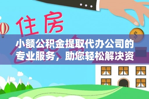 长岭小额公积金提取代办公司的专业服务，助您轻松解决资金难题