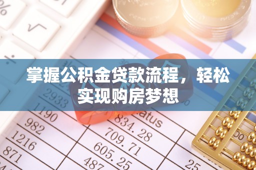 长岭掌握公积金贷款流程，轻松实现购房梦想
