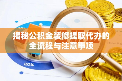 长岭揭秘公积金装修提取代办的全流程与注意事项