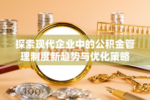 长岭探索现代企业中的公积金管理制度新趋势与优化策略