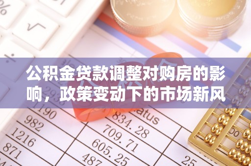 长岭公积金贷款调整对购房的影响，政策变动下的市场新风向