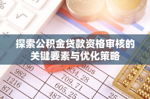 长岭探索公积金贷款资格审核的关键要素与优化策略