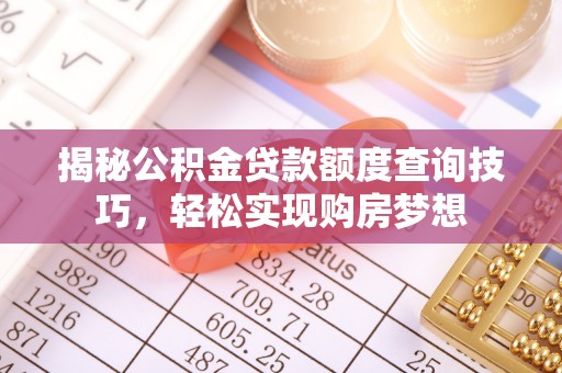 长岭揭秘公积金贷款额度查询技巧，轻松实现购房梦想