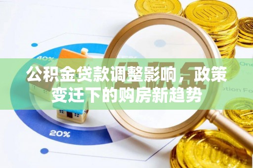 长岭公积金贷款调整影响，政策变迁下的购房新趋势
