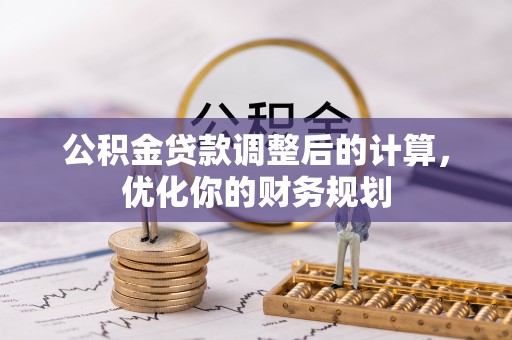 长岭公积金贷款调整后的计算，优化你的财务规划