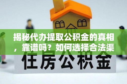 长岭揭秘代办提取公积金的真相，靠谱吗？如何选择合法渠道