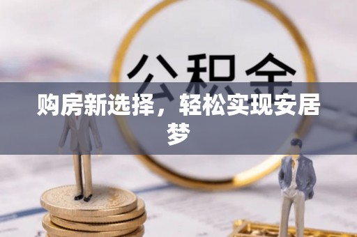 长岭购房新选择，轻松实现安居梦