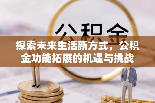 长岭探索未来生活新方式，公积金功能拓展的机遇与挑战