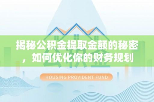 长岭揭秘公积金提取金额的秘密，如何优化你的财务规划