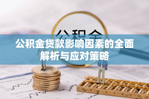 长岭公积金贷款影响因素的全面解析与应对策略