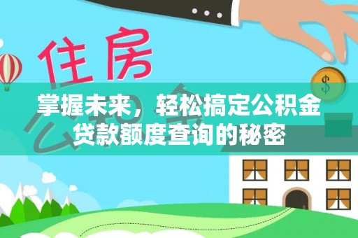 长岭掌握未来，轻松搞定公积金贷款额度查询的秘密