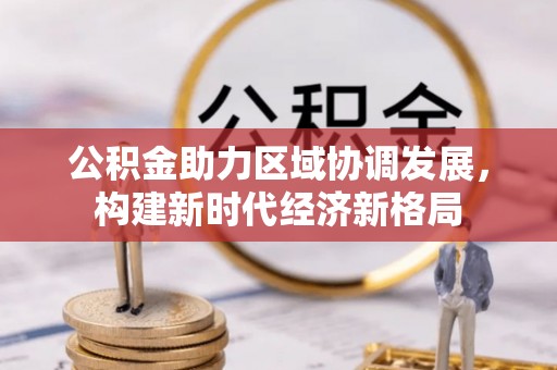长岭公积金助力区域协调发展，构建新时代经济新格局
