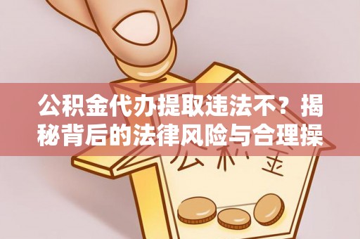 长岭公积金代办提取违法不？揭秘背后的法律风险与合理操作