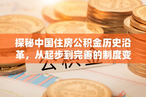 长岭探秘中国住房公积金历史沿革，从起步到完善的制度变迁