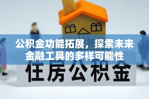 长岭公积金功能拓展，探索未来金融工具的多样可能性