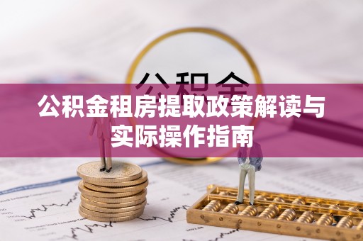 长岭公积金租房提取政策解读与实际操作指南