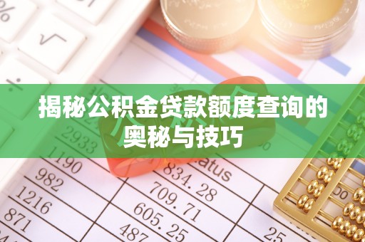 长岭揭秘公积金贷款额度查询的奥秘与技巧