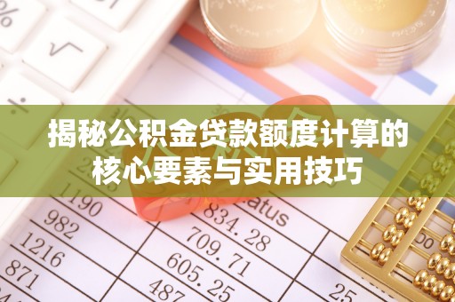 长岭揭秘公积金贷款额度计算的核心要素与实用技巧