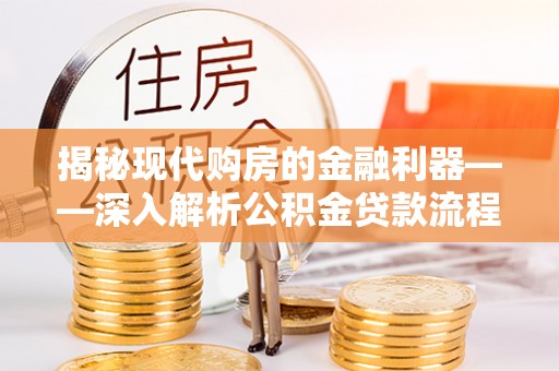 长岭揭秘现代购房的金融利器——深入解析公积金贷款流程