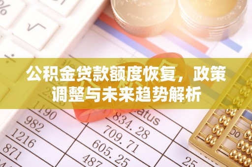 长岭公积金贷款额度恢复，政策调整与未来趋势解析