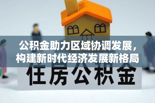 长岭公积金助力区域协调发展，构建新时代经济发展新格局