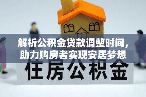 长岭解析公积金贷款调整时间，助力购房者实现安居梦想