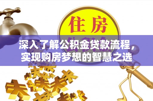 长岭深入了解公积金贷款流程，实现购房梦想的智慧之选