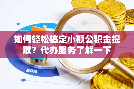 长岭如何轻松搞定小额公积金提取？代办服务了解一下