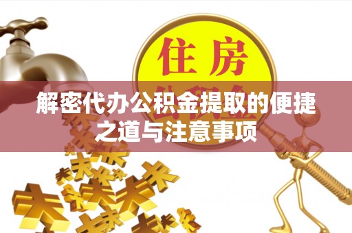 长岭解密代办公积金提取的便捷之道与注意事项