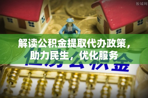 长岭解读公积金提取代办政策，助力民生，优化服务