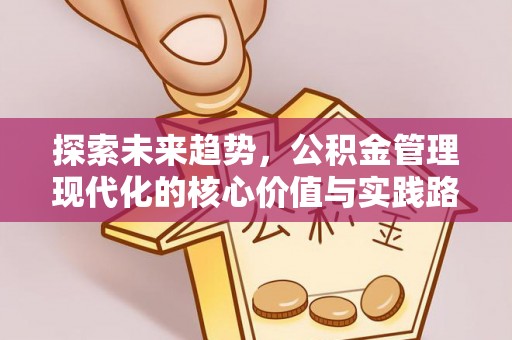 长岭探索未来趋势，公积金管理现代化的核心价值与实践路径
