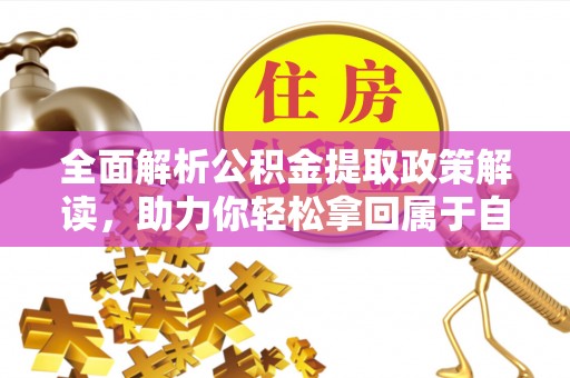 长岭全面解析公积金提取政策解读，助力你轻松拿回属于自己的钱