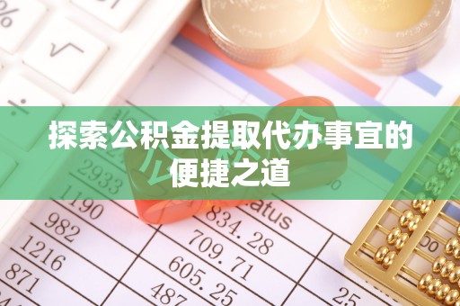 长岭探索公积金提取代办事宜的便捷之道