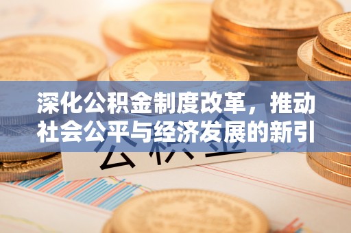 长岭深化公积金制度改革，推动社会公平与经济发展的新引擎