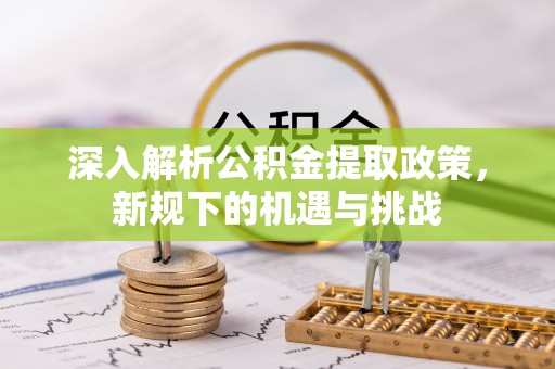 长岭深入解析公积金提取政策，新规下的机遇与挑战
