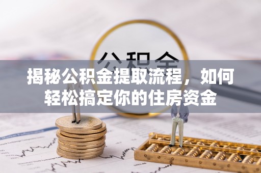 长岭揭秘公积金提取流程，如何轻松搞定你的住房资金