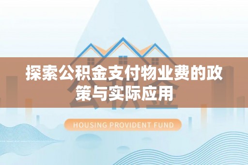 长岭探索公积金支付物业费的政策与实际应用