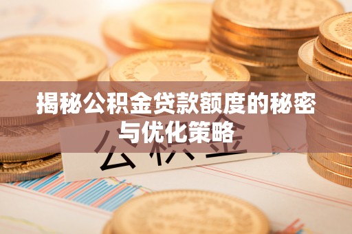 长岭揭秘公积金贷款额度的秘密与优化策略
