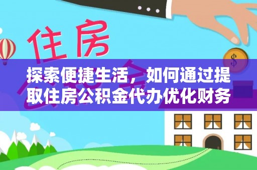 长岭探索便捷生活，如何通过提取住房公积金代办优化财务规划