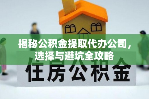 长岭揭秘公积金提取代办公司，选择与避坑全攻略