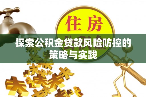 长岭探索公积金贷款风险防控的策略与实践