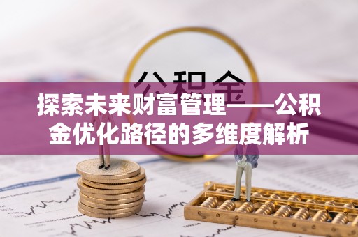 长岭探索未来财富管理——公积金优化路径的多维度解析