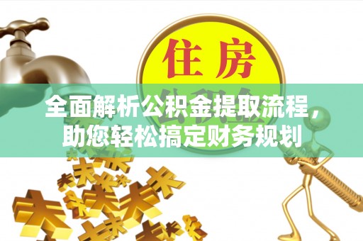 长岭全面解析公积金提取流程，助您轻松搞定财务规划
