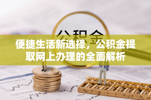 长岭便捷生活新选择，公积金提取网上办理的全面解析